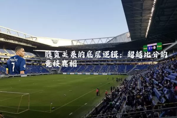胜负关系的底层逻辑:超越比分的竞技真相