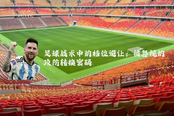 足球战术中的档位避让:被忽视的攻防转换密码