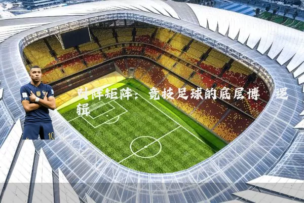 对阵矩阵:竞技足球的底层博弈逻辑