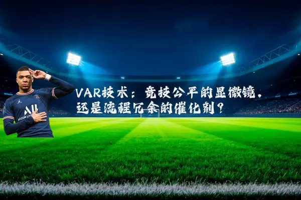 VAR技术：竞技公平的显微镜，还是流程冗余的催化剂？
