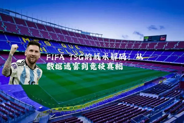 FIFA TSG的战术解码：从数据迷雾到竞技真相