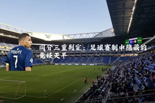 同分三重判定:足球赛制中隐藏的竞技天平