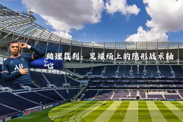 助理裁判：足球场上的隐形战术轴心