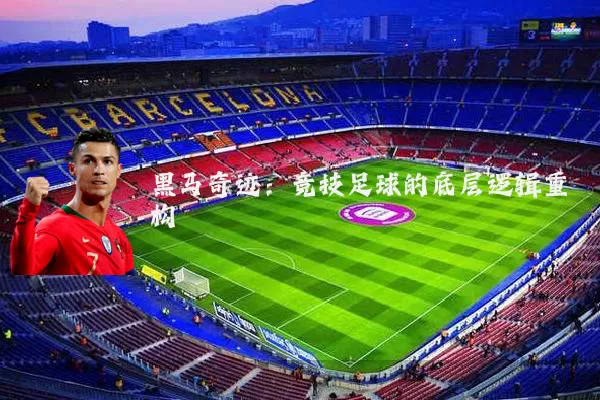黑马奇迹：竞技足球的底层逻辑重构
